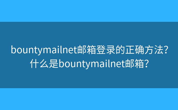 bountymailnet邮箱登录的正确方法？什么是bountymailnet邮箱？