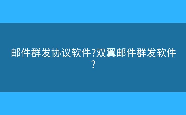 邮件群发协议软件?双翼邮件群发软件? 邮件群发协议软件?双翼邮件群发软件?