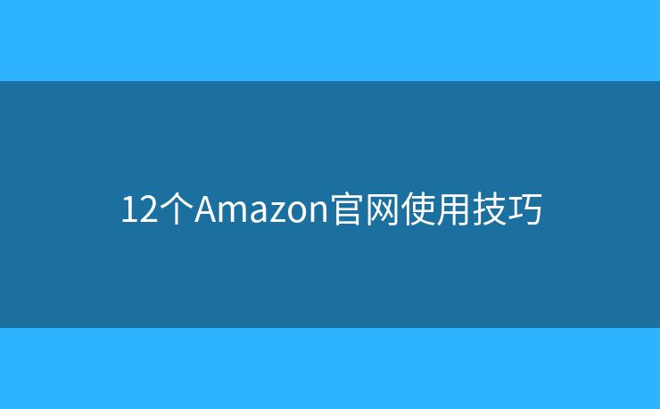 12个Amazon官网使用技巧