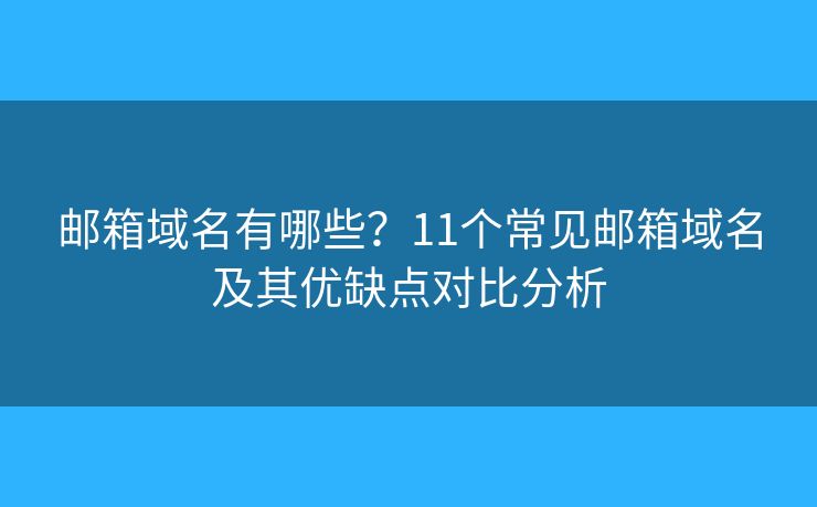 邮箱域名有哪些？11个常见邮箱域名及其优缺点对比分析