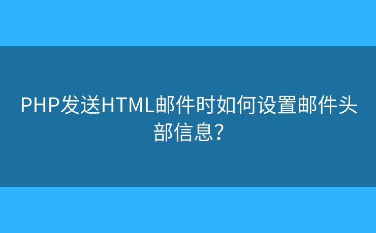 PHP发送HTML邮件时如何设置邮件头部信息？