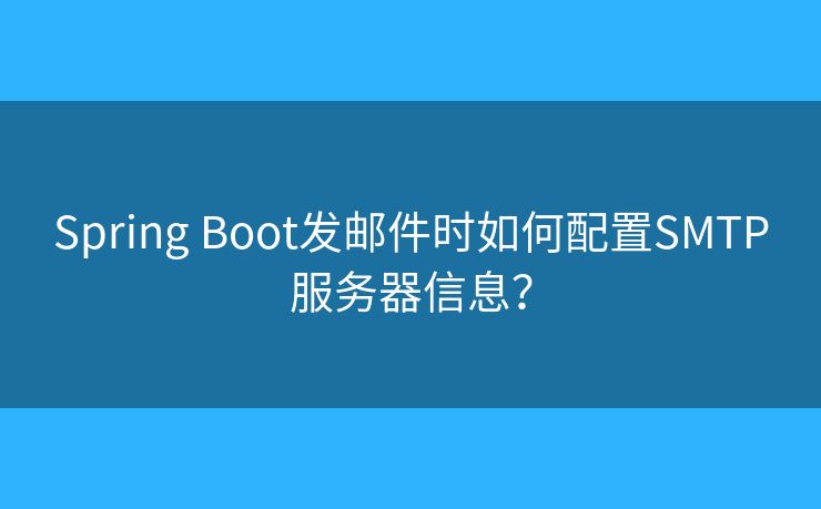 Spring Boot发邮件时如何配置SMTP服务器信息？