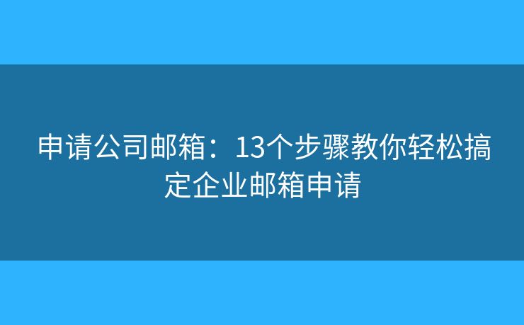 申请公司邮箱:13个步骤教你轻松搞定企业邮箱申请 申请公司邮箱:13个步骤教你轻松搞定企业邮箱申请