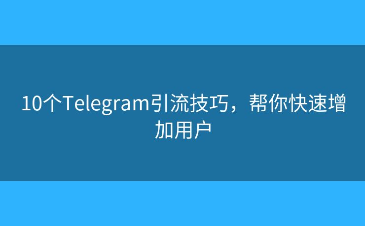 10个Telegram引流技巧，帮你快速增加用户