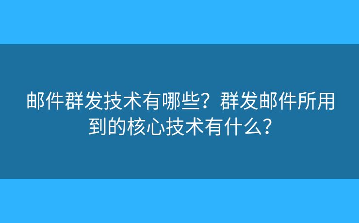 邮件群发技术有哪些？群发邮件所用到的核心技术有什么？