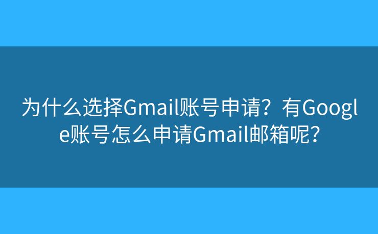 为什么选择Gmail账号申请?有Google账号怎么申请Gmail邮箱呢? 为什么选择Gmail账号申请?有Google账号怎么申请Gmail邮箱呢?
