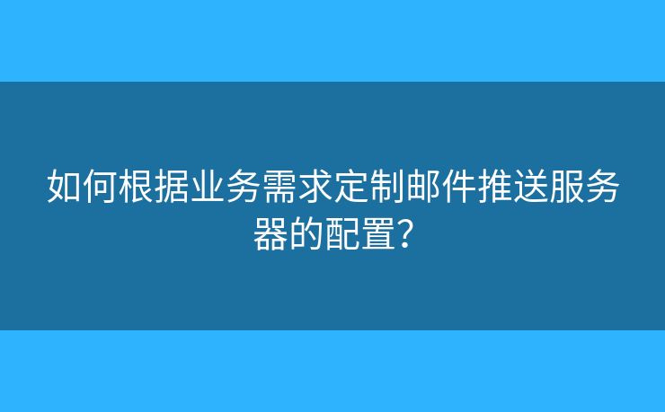 如何根据业务需求定制邮件推送服务器的配置？