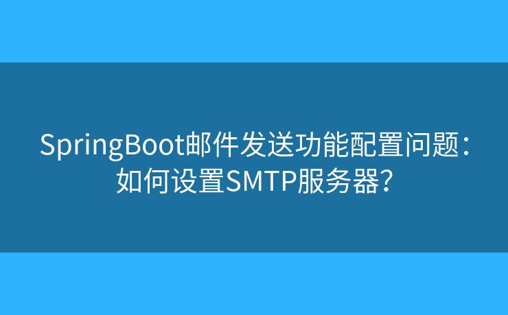 SpringBoot邮件发送功能配置问题：如何设置SMTP服务器？