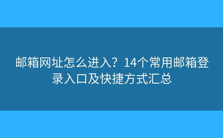 邮箱网址怎么进入？14个常用邮箱登录入口及快捷方式汇总