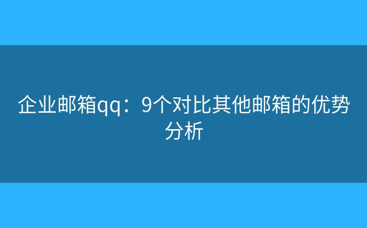 企业邮箱qq：9个对比其他邮箱的优势分析
