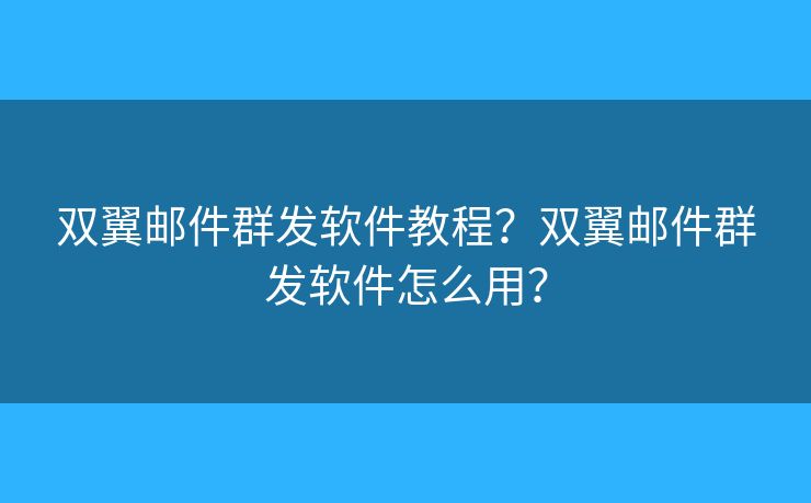 双翼邮件群发软件教程?双翼邮件群发软件怎么用? 双翼邮件群发软件教程?双翼邮件群发软件怎么用?