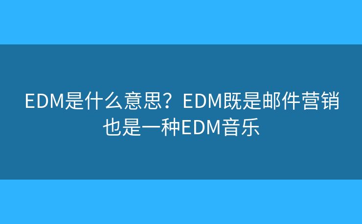 EDM是什么意思？EDM既是邮件营销也是一种EDM音乐