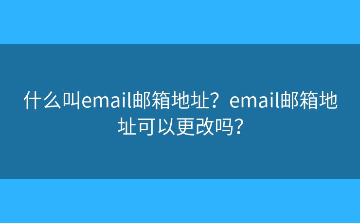 什么叫email邮箱地址？email邮箱地址可以更改吗？