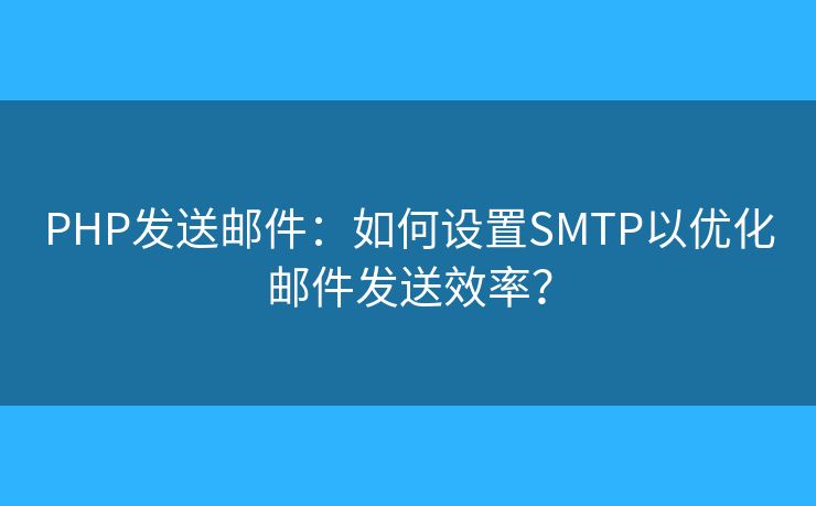 PHP发送邮件：如何设置SMTP以优化邮件发送效率？