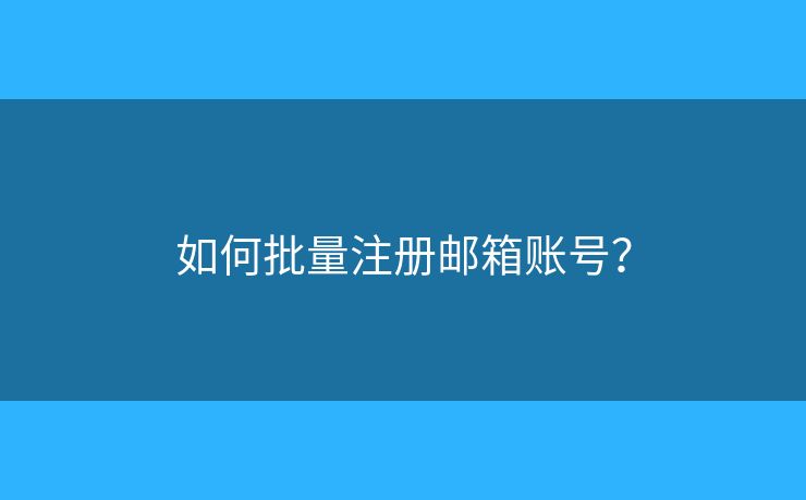 如何批量注册邮箱账号? 如何批量注册邮箱账号?