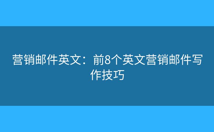 营销邮件英文：前8个英文营销邮件写作技巧