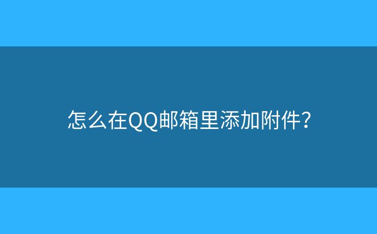 怎么在QQ邮箱里添加附件？