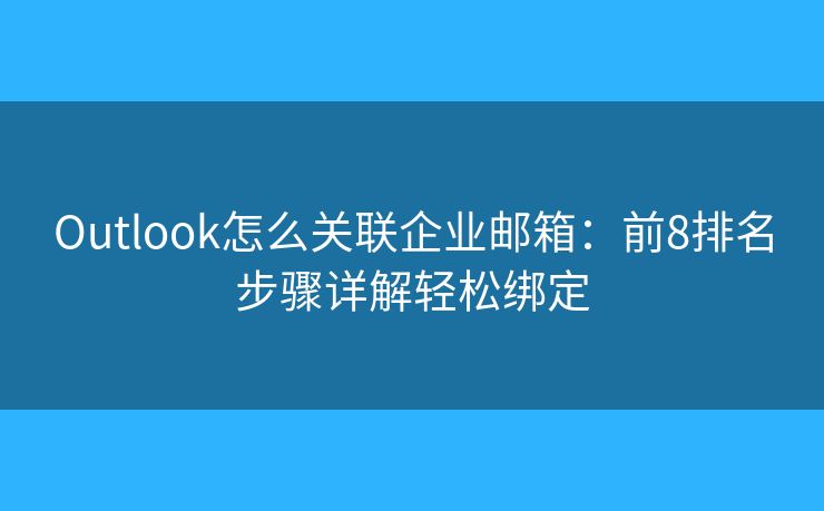 Outlook怎么关联企业邮箱：前8排名步骤详解轻松绑定