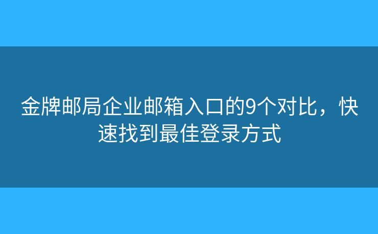 金牌邮局企业邮箱入口的9个对比，快速找到最佳登录方式