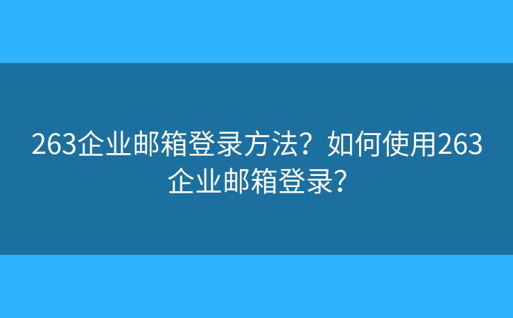 263企业邮箱登录方法？如何使用263企业邮箱登录？