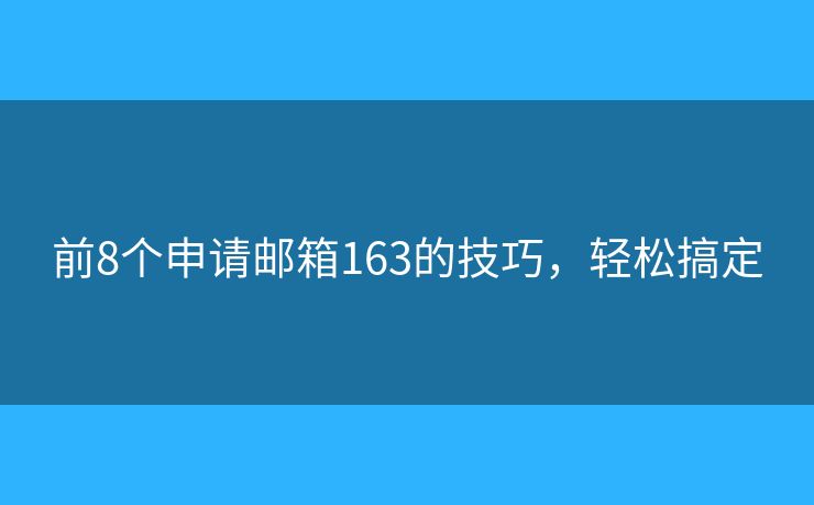 前8个申请邮箱163的技巧，轻松搞定