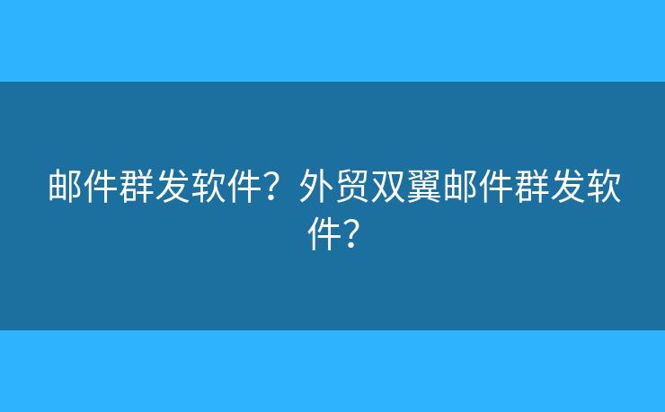邮件群发软件?外贸双翼邮件群发软件? 邮件群发软件?外贸双翼邮件群发软件?