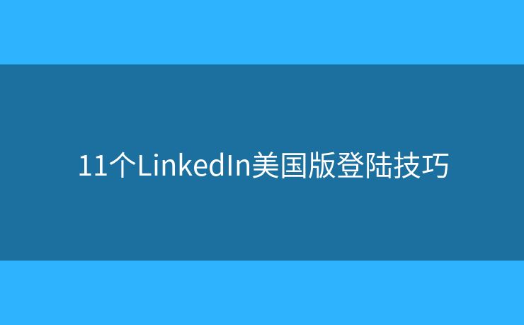 11个LinkedIn美国版登陆技巧