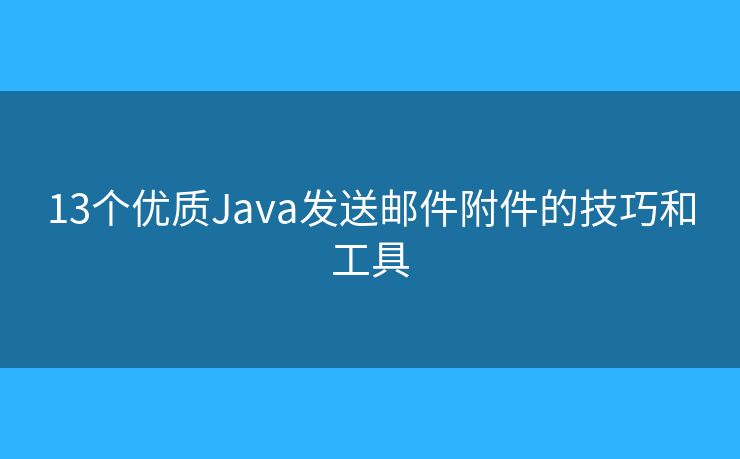 13个优质Java发送邮件附件的技巧和工具
