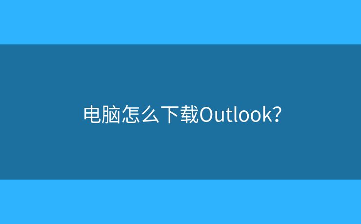 电脑怎么下载Outlook？