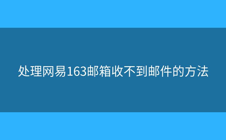 处理网易163邮箱收不到邮件的方法