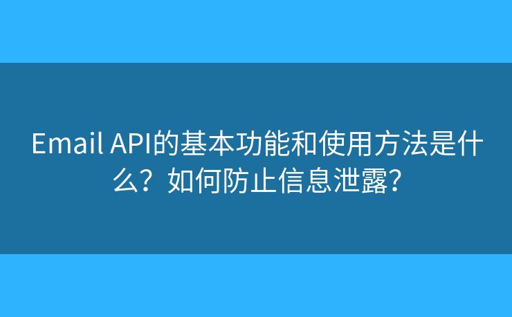Email API的基本功能和使用方法是什么?如何防止信息泄露? Email API的基本功能和使用方法是什么?如何防止信息泄露?