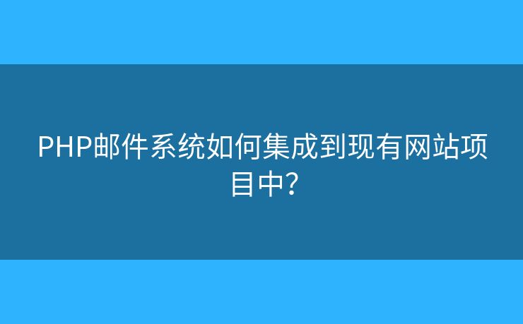 PHP邮件系统如何集成到现有网站项目中？