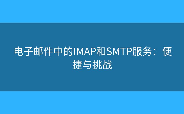 电子邮件中的IMAP和SMTP服务：便捷与挑战