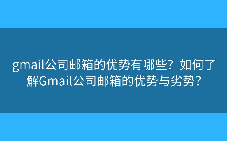 gmail公司邮箱的优势有哪些？如何了解Gmail公司邮箱的优势与劣势？