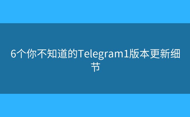 6个你不知道的Telegram1版本更新细节