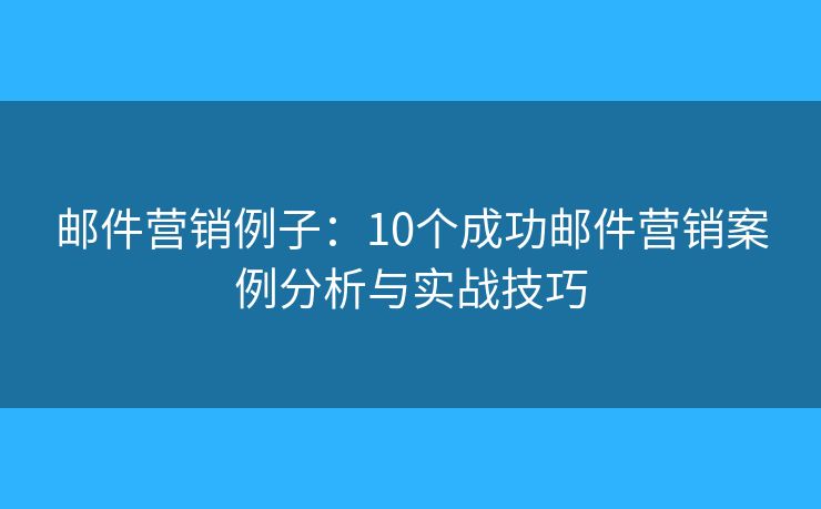 邮件营销例子：10个成功邮件营销案例分析与实战技巧
