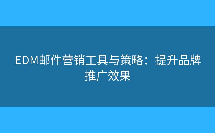 EDM邮件营销工具与策略：提升品牌推广效果