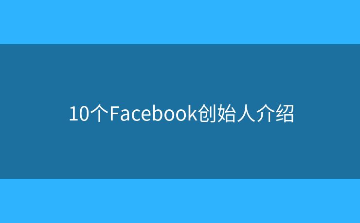 10个Facebook创始人介绍