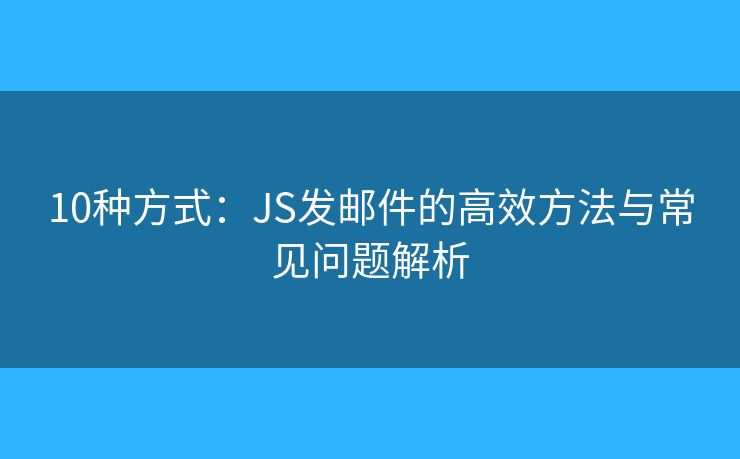 10种方式：JS发邮件的高效方法与常见问题解析