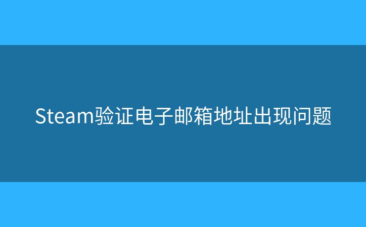 Steam验证电子邮箱地址出现问题