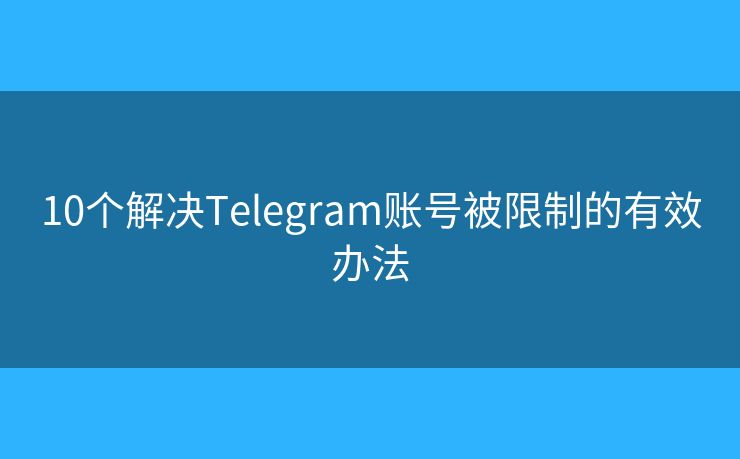 10个解决Telegram账号被限制的有效办法