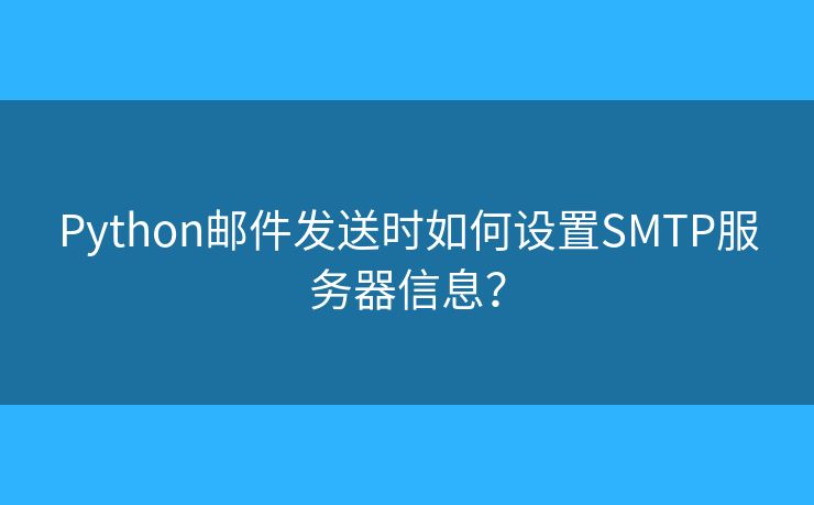 Python邮件发送时如何设置SMTP服务器信息? Python邮件发送时如何设置SMTP服务器信息?