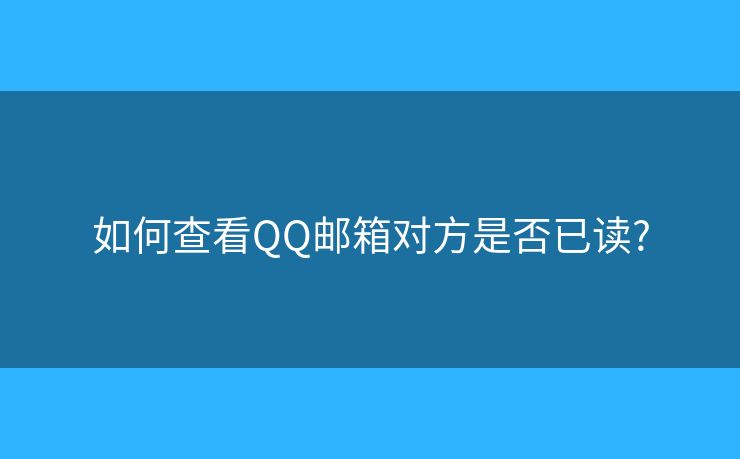 如何查看QQ邮箱对方是否已读?