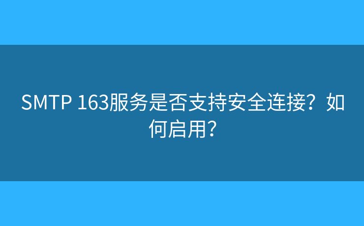 SMTP 163服务是否支持安全连接？如何启用？
