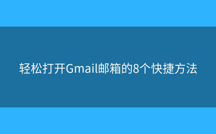 轻松打开Gmail邮箱的8个快捷方法