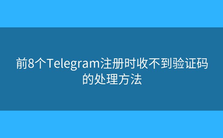 前8个Telegram注册时收不到验证码的处理方法