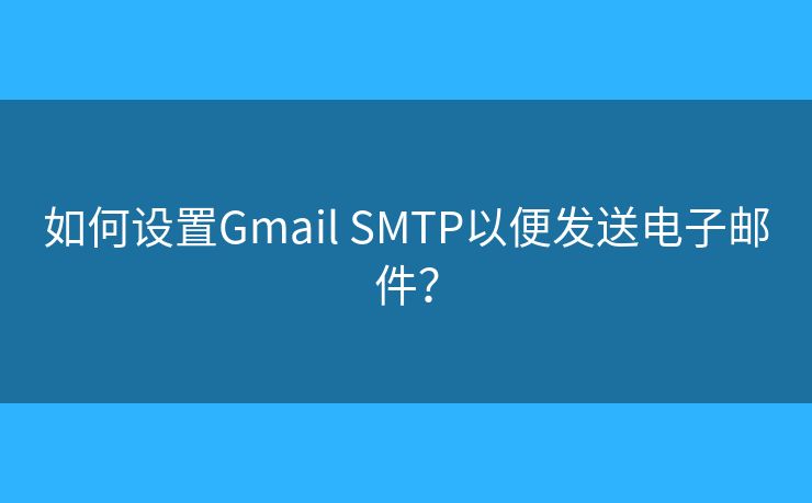 如何设置Gmail SMTP以便发送电子邮件? 如何设置Gmail SMTP以便发送电子邮件?