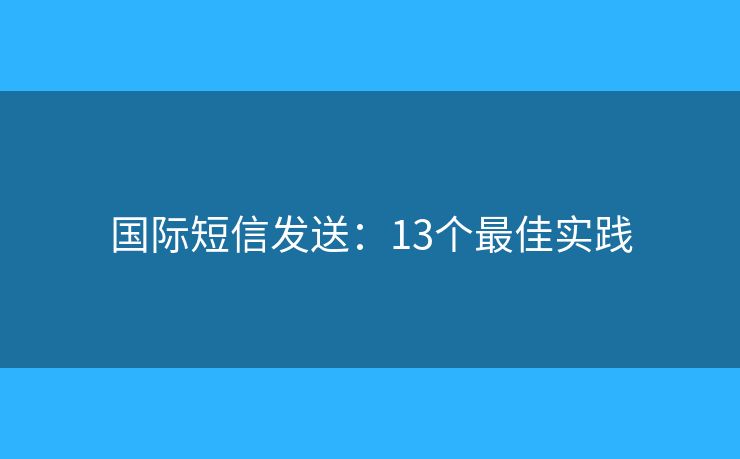 国际短信发送：13个最佳实践