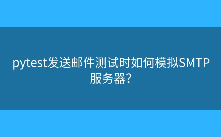 pytest发送邮件测试时如何模拟SMTP服务器？