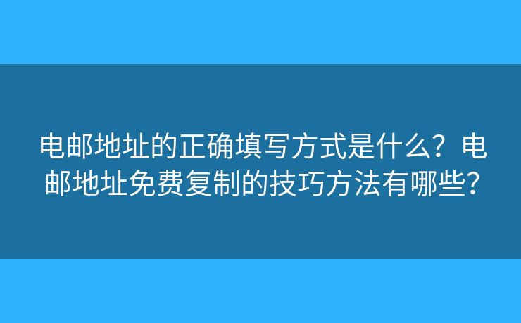 电邮地址的正确填写方式是什么？电邮地址免费复制的技巧方法有哪些？